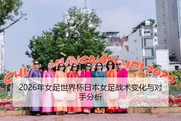 2026年女足世界杯日本女足战术变化与对手分析