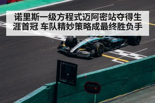 诺里斯一级方程式迈阿密站夺得生涯首冠 车队精妙策略成最终胜负手