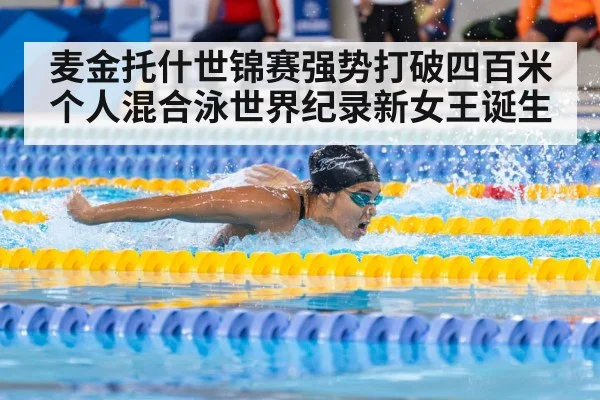 麦金托什世锦赛强势打破四百米个人混合泳世界纪录新女王诞生
