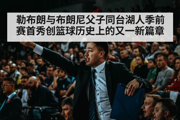 勒布朗与布朗尼父子同台湖人季前赛首秀创篮球历史上的又一新篇章